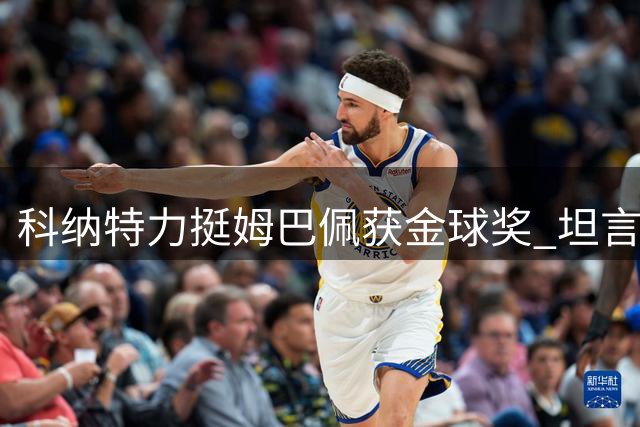 科纳特力挺姆巴佩获金球奖 坦言此为最佳选择